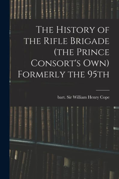 The History Of The Rifle Brigade (The Prince Consort's Own) Formerly The 95Th - 9781017212921