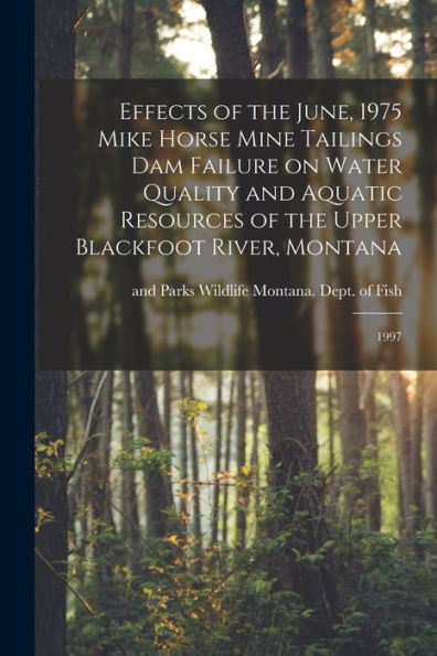 Effects Of The June, 1975 Mike Horse Mine Tailings Dam Failure On Water Quality And Aquatic Resources Of The Upper Blackfoot River, Montana: 1997 - 9781017212983