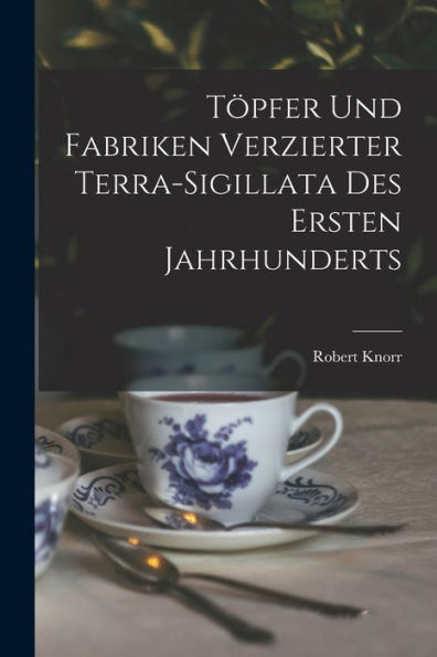 Töpfer Und Fabriken Verzierter Terra-Sigillata Des Ersten Jahrhunderts (German Edition) - 9781017213126
