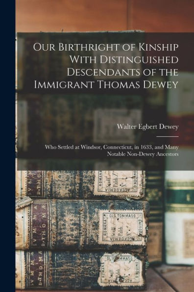Our Birthright Of Kinship With Distinguished Descendants Of The Immigrant Thomas Dewey: Who Settled At Windsor, Connecticut, In 1633, And Many Notable Non-Dewey Ancestors - 9781017213270