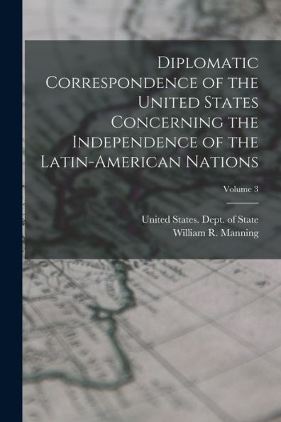 Diplomatic Correspondence Of The United States Concerning The Independence Of The Latin-American Nations; Volume 3 - 9781017214130