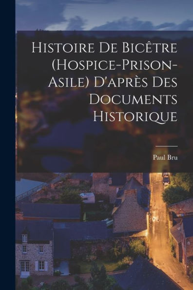 Histoire De Bicêtre (Hospice-Prison-Asile) D'Après Des Documents Historique (French Edition) - 9781017214840