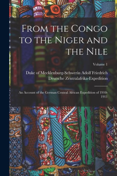 From The Congo To The Niger And The Nile; An Account Of The German Central African Expedition Of 1910-1911; Volume 1 - 9781017214994