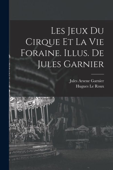 Les Jeux Du Cirque Et La Vie Foraine. Illus. De Jules Garnier (French Edition) - 9781017216813