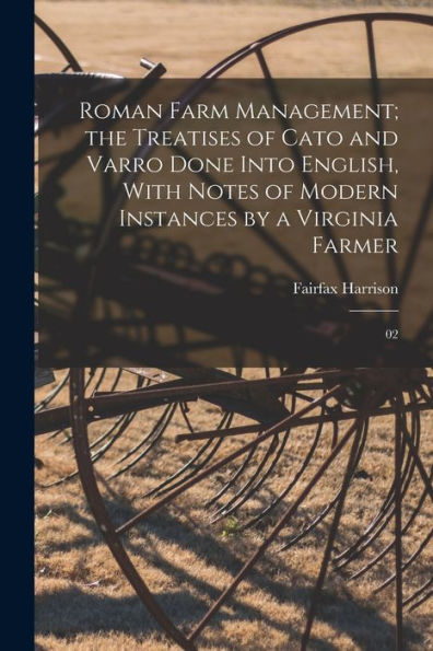 Roman Farm Management; The Treatises Of Cato And Varro Done Into English, With Notes Of Modern Instances By A Virginia Farmer: 02 - 9781017216868