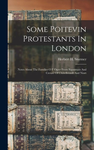 Some Poitevin Protestants In London: Notes About The Families O F Ogier From Sigournais And Creuzé Of Châtellerault And Niort (Afrikaans Edition)