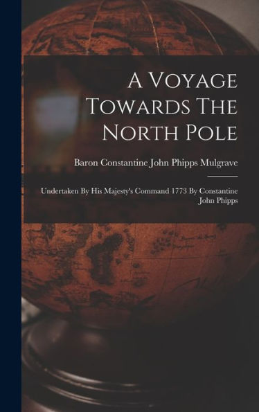 A Voyage Towards The North Pole: Undertaken By His Majesty's Command 1773 By Constantine John Phipps