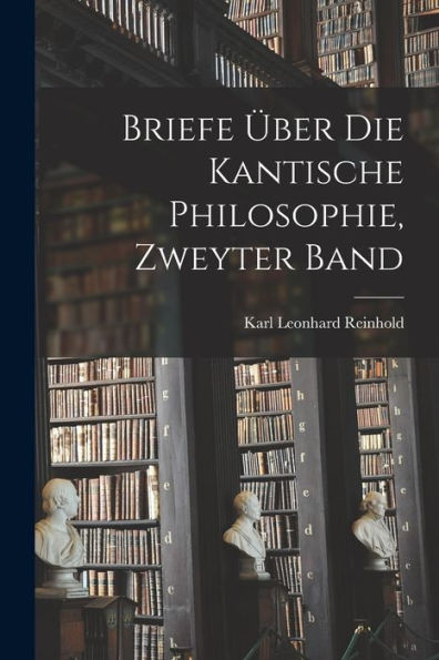 Briefe Über Die Kantische Philosophie, Zweyter Band (German Edition)