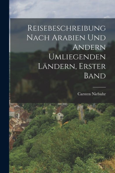 Reisebeschreibung Nach Arabien Und Andern Umliegenden Ländern, Erster Band (German Edition)