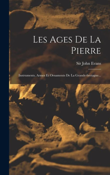 Les Ages De La Pierre: Instruments, Armes Et Ornaments De La Grande-Bretagne... (French Edition)