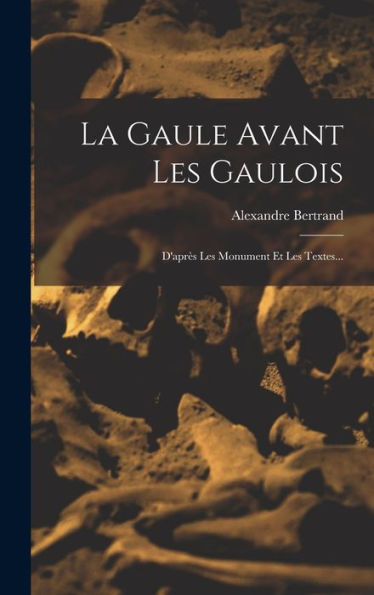 La Gaule Avant Les Gaulois: D'Après Les Monument Et Les Textes... (French Edition)