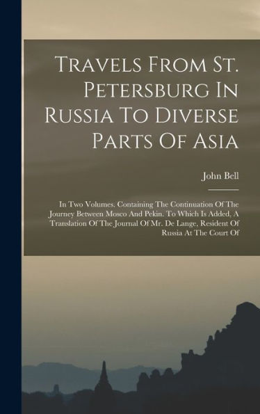 Travels From St. Petersburg In Russia To Diverse Parts Of Asia: In Two Volumes. Containing The Continuation Of The Journey Between Mosco And Pekin. To ... De Lange, Resident Of Russia At The Court Of