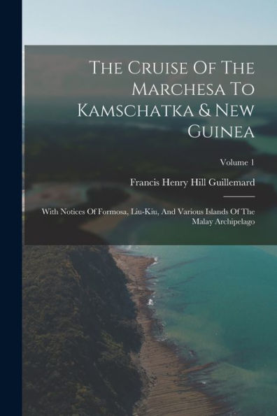 The Cruise Of The Marchesa To Kamschatka & New Guinea: With Notices Of Formosa, Liu-Kiu, And Various Islands Of The Malay Archipelago; Volume 1
