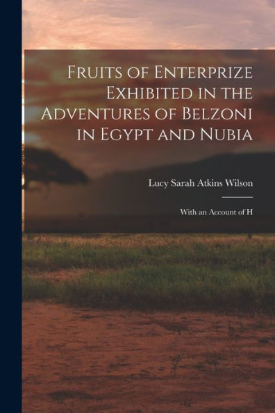 Fruits Of Enterprize Exhibited In The Adventures Of Belzoni In Egypt And Nubia: With An Account Of H
