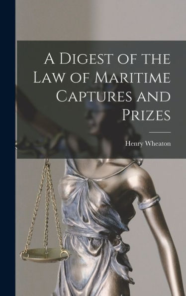 A Digest Of The Law Of Maritime Captures And Prizes