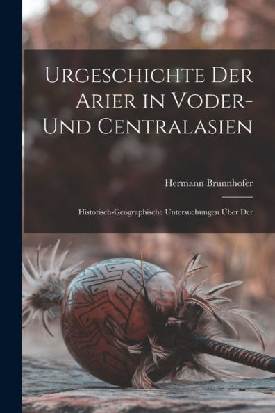 Urgeschichte Der Arier In Voder- Und Centralasien: Historisch-Geographische Untersuchungen Über Der (German Edition)