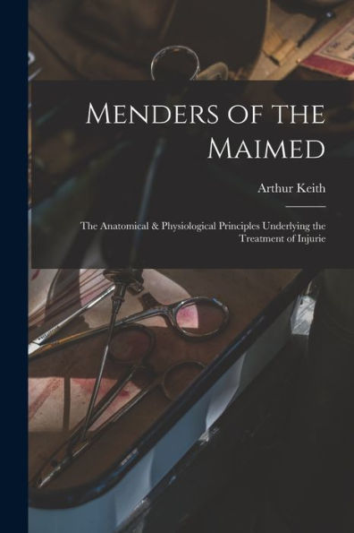 Menders Of The Maimed; The Anatomical & Physiological Principles Underlying The Treatment Of Injurie