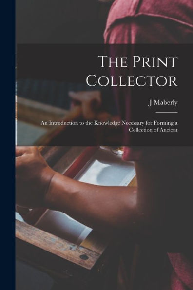 The Print Collector; An Introduction To The Knowledge Necessary For Forming A Collection Of Ancient