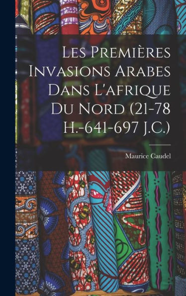 Les Premières Invasions Arabes Dans L'Afrique Du Nord (21-78 H.-641-697 J.C.) (French Edition)