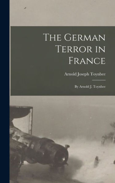 The German Terror In France: By Arnold J. Toynbee - 9781017345728