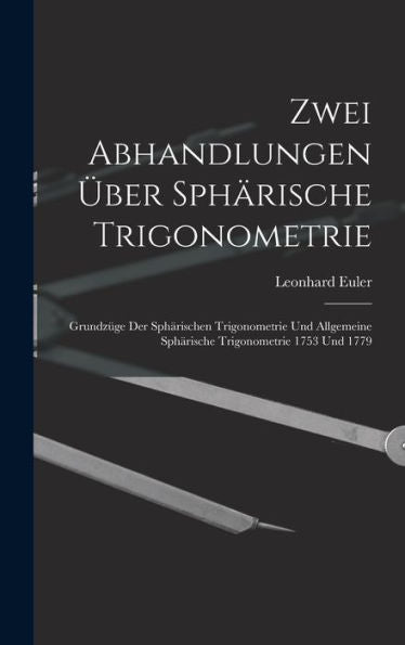 Zwei Abhandlungen Über Sphärische Trigonometrie: Grundzüge Der Sphärischen Trigonometrie Und Allgemeine Sphärische Trigonometrie 1753 Und 1779 (German Edition) - 9781017347227