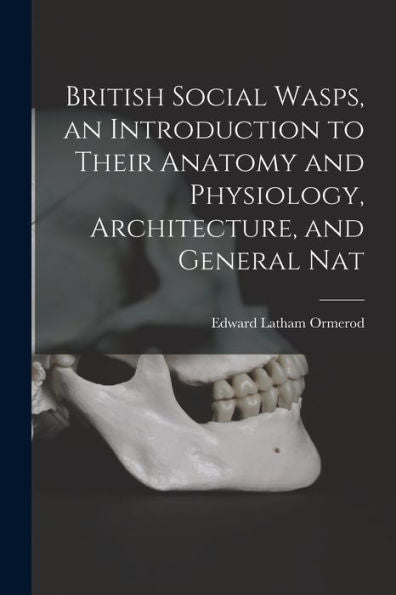 British Social Wasps, An Introduction To Their Anatomy And Physiology, Architecture, And General Nat