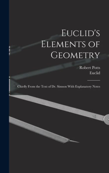 Euclid's Elements Of Geometry: Chiefly From The Text Of Dr. Simson With Explanatory Notes - 9781017349023