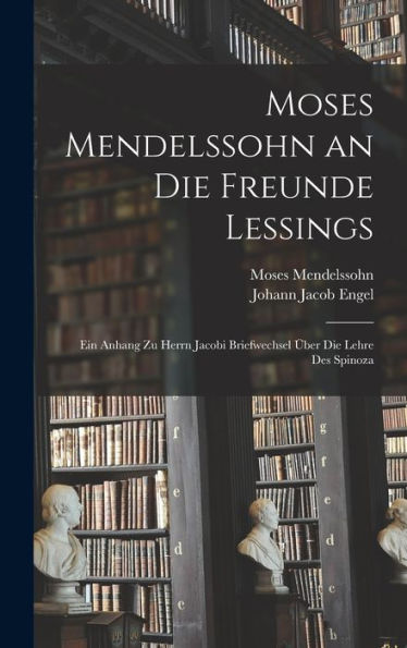 Moses Mendelssohn An Die Freunde Lessings: Ein Anhang Zu Herrn Jacobi Briefwechsel Über Die Lehre Des Spinoza (German Edition) - 9781017349030