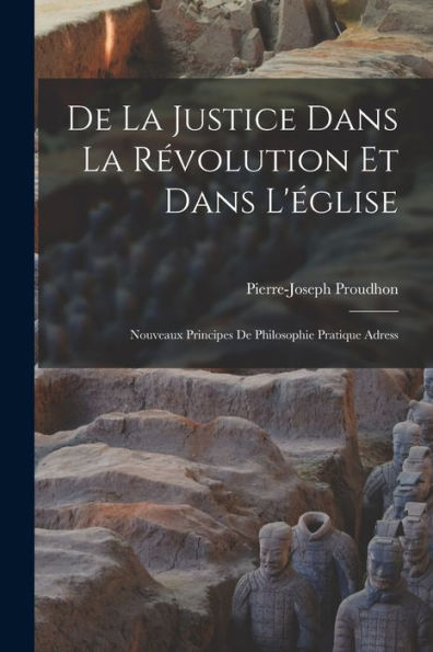 De La Justice Dans La Révolution Et Dans L'Église: Nouveaux Principes De Philosophie Pratique Adress (French Edition) - 9781017351330
