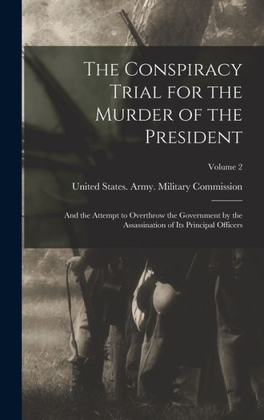 The Conspiracy Trial For The Murder Of The President: And The Attempt To Overthrow The Government By The Assassination Of Its Principal Officers; Volume 2 - 9781017352160