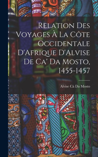 Relation Des Voyages À La Côte Occidentale D'Afrique D'Alvise De Ca' Da Mosto, 1455-1457 (French Edition) - 9781017352191