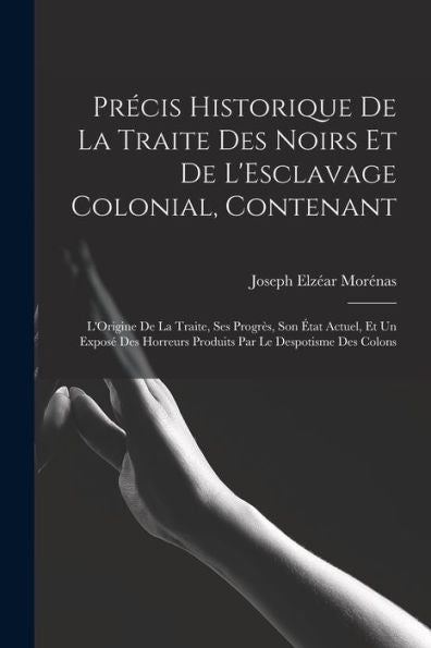 Précis Historique De La Traite Des Noirs Et De L'Esclavage Colonial, Contenant: L'Origine De La Traite, Ses Progrès, Son État Actuel, Et Un Exposé Des ... Par Le Despotisme Des Colons (French Edition) - 9781017352580