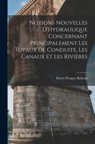 Notions Nouvelles D'Hydraulique Concernant Principalement Les Tuyaux De Conduite, Les Canaux Et Les Rivières (French Edition) - 9781017352870