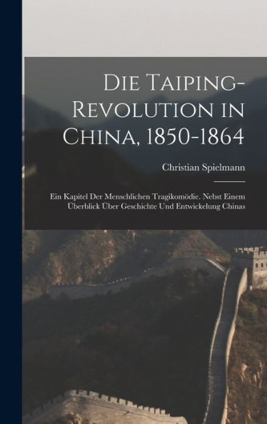 Die Taiping-Revolution In China, 1850-1864: Ein Kapitel Der Menschlichen Tragikomödie. Nebst Einem Überblick Über Geschichte Und Entwickelung Chinas (German Edition) - 9781017353945