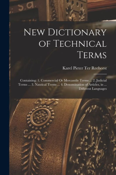 New Dictionary Of Technical Terms: Containing: 1. Commercial Or Mercantile Terms ... 2. Judicial Terms ... 3. Nautical Terms ... 4. Denomination Of Articles, In ... Different Languages - 9781017354218