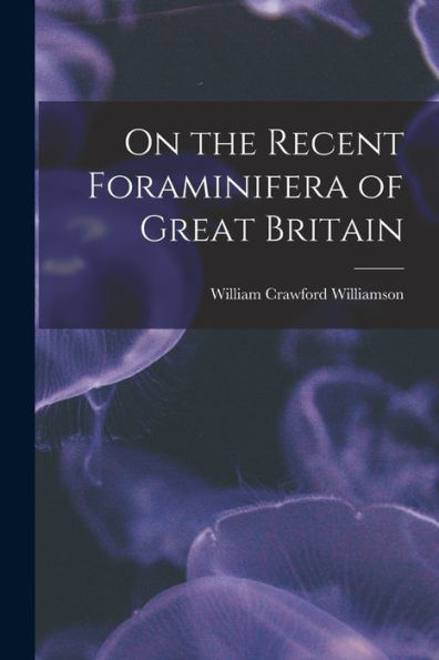 On The Recent Foraminifera Of Great Britain - 9781017354577