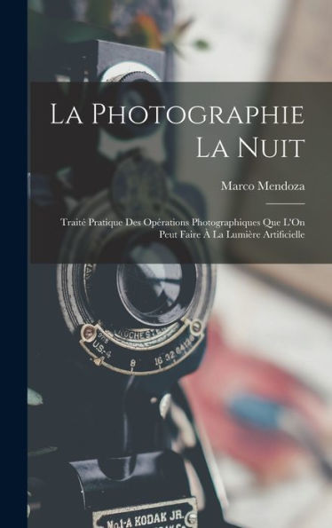 La Photographie La Nuit: Traité Pratique Des Opérations Photographiques Que L'On Peut Faire À La Lumière Artificielle (French Edition) - 9781017355062