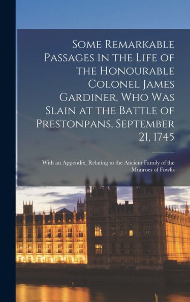 Some Remarkable Passages In The Life Of The Honourable Colonel James Gardiner, Who Was Slain At The Battle Of Prestonpans, September 21, 1745: With An ... The Ancient Family Of The Munroes Of Fowlis - 9781017355123