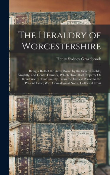 The Heraldry Of Worcestershire: Being A Roll Of The Arms Borne By The Several Noble, Knightly, And Gentle Families, Which Have Had Property Or ... Time; With Genealogical Notes, Collected From - 9781017355284
