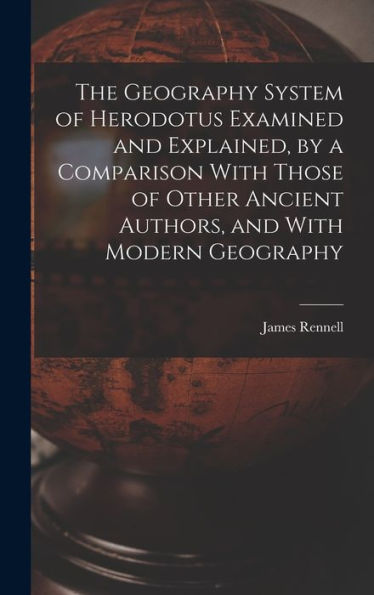 The Geography System Of Herodotus Examined And Explained, By A Comparison With Those Of Other Ancient Authors, And With Modern Geography - 9781017355918