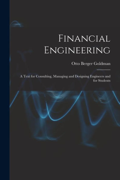 Financial Engineering: A Text For Consulting, Managing And Designing Engineers And For Students - 9781017356571