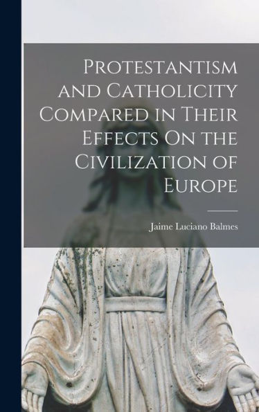 Protestantism And Catholicity Compared In Their Effects On The Civilization Of Europe - 9781017356816