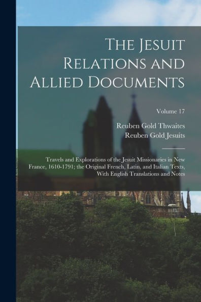 The Jesuit Relations And Allied Documents: Travels And Explorations Of The Jesuit Missionaries In New France, 1610-1791; The Original French, Latin, ... English Translations And Notes; Volume 17 - 9781017356915