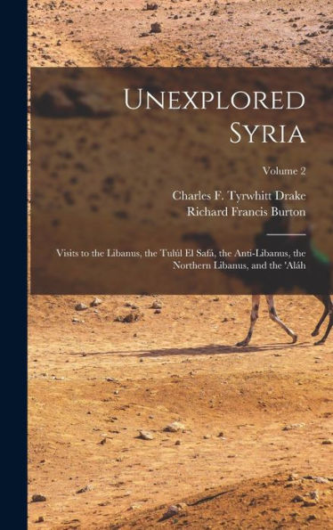Unexplored Syria: Visits To The Libanus, The Tulúl El Safá, The Anti-Libanus, The Northern Libanus, And The 'Aláh; Volume 2 - 9781017357486