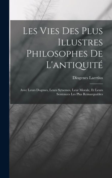Les Vies Des Plus Illustres Philosophes De L'Antiquité: Avec Leurs Dogmes, Leurs Sytsemes, Leur Morale, Et Leurs Sentences Les Plus Remarquables (French Edition) - 9781017357585