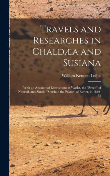 Travels And Researches In Chaldæa And Susiana: With An Account Of Excavations At Warka, The "Erech" Of Nimrod, And Shúsh, "Shushan The Palace" Of Esther, In 1849-52 - 9781017357660