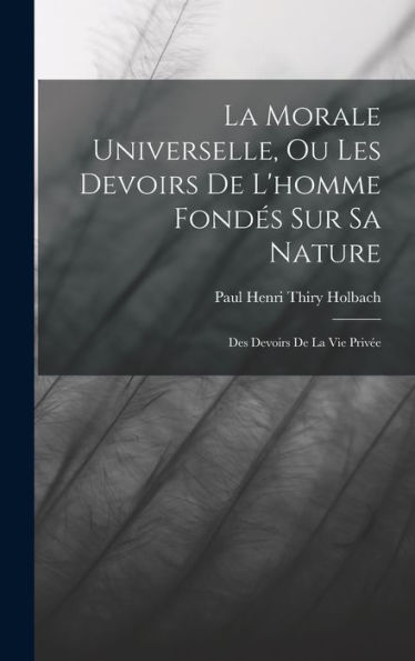 La Morale Universelle, Ou Les Devoirs De L'Homme Fondés Sur Sa Nature: Des Devoirs De La Vie Privée (French Edition) - 9781017357806
