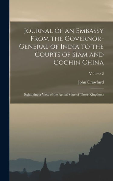 Journal Of An Embassy From The Governor-General Of India To The Courts Of Siam And Cochin China: Exhibiting A View Of The Actual State Of Those Kingdoms; Volume 2 - 9781017358667
