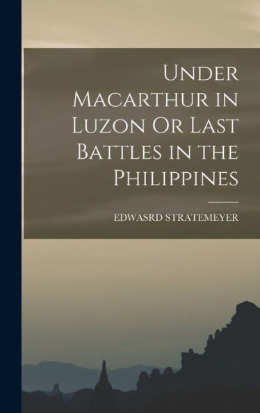 Under Macarthur In Luzon Or Last Battles In The Philippines - 9781017359169