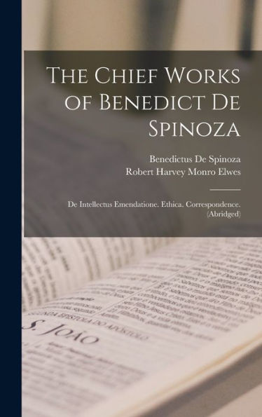 The Chief Works Of Benedict De Spinoza: De Intellectus Emendatione. Ethica. Correspondence. (Abridged) - 9781017359541